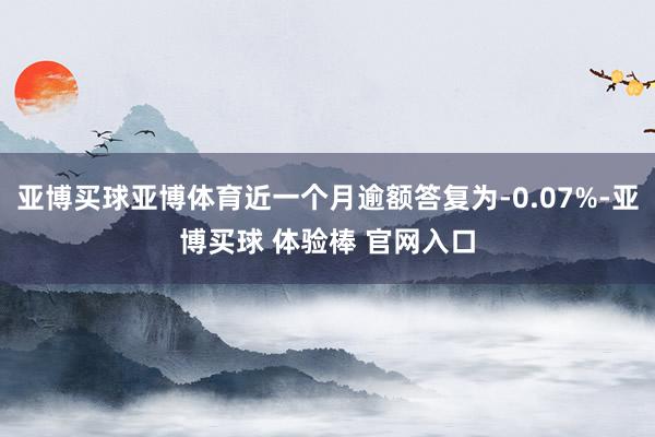 亚博买球亚博体育近一个月逾额答复为-0.07%-亚博买球 体验棒 官网入口